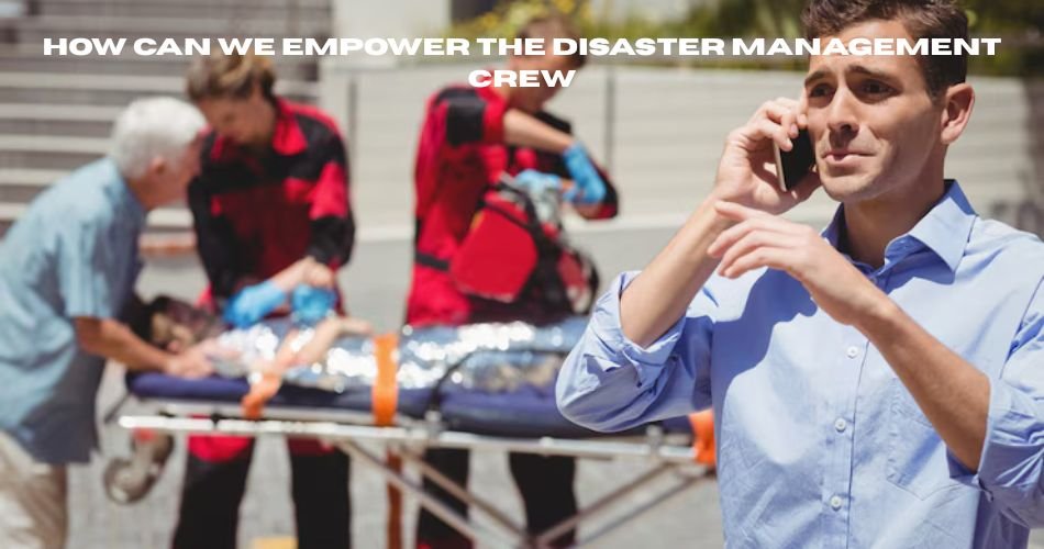 how can we empower the disaster management crew
